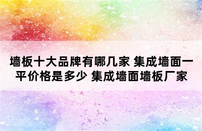 墙板十大品牌有哪几家 集成墙面一平价格是多少 集成墙面墙板厂家